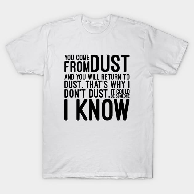 You Come From Dust And You Will Return To Dust That's Why I Don't Dust It Could Be Someone I Know - Funny Sayings T-Shirt by Textee Store